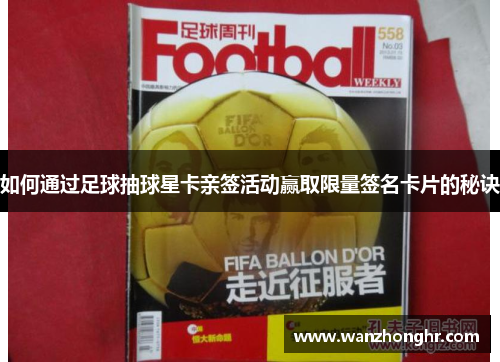 如何通过足球抽球星卡亲签活动赢取限量签名卡片的秘诀