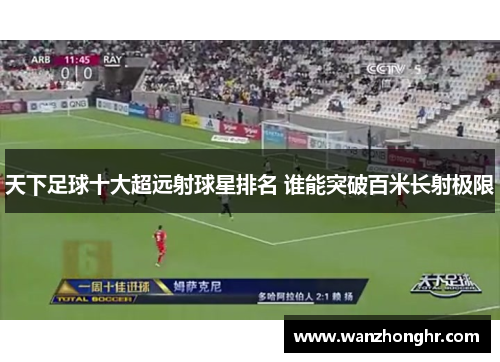 天下足球十大超远射球星排名 谁能突破百米长射极限