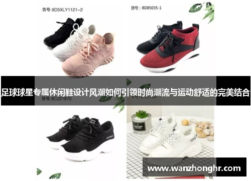 足球球星专属休闲鞋设计风潮如何引领时尚潮流与运动舒适的完美结合