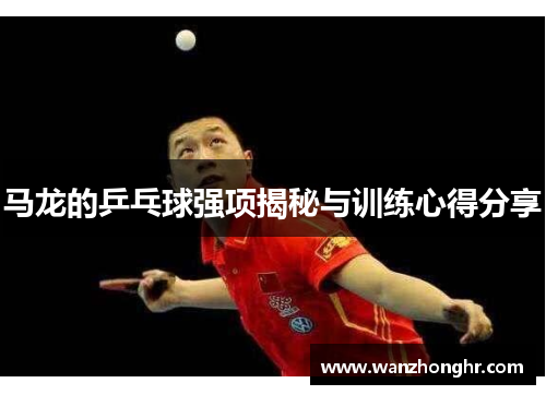 马龙的乒乓球强项揭秘与训练心得分享