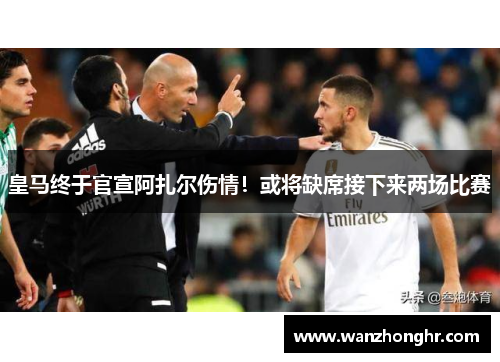 皇马终于官宣阿扎尔伤情！或将缺席接下来两场比赛