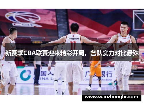 新赛季CBA联赛迎来精彩开局，各队实力对比悬殊
