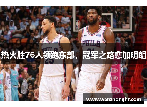 热火胜76人领跑东部，冠军之路愈加明朗
